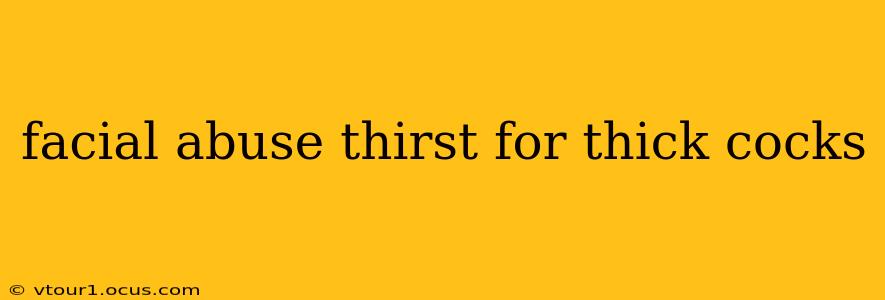 facial abuse thirst for thick cocks facial abuse thirst for thick cocks