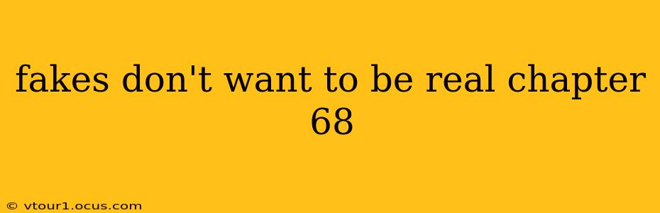 fakes don't want to be real chapter 68