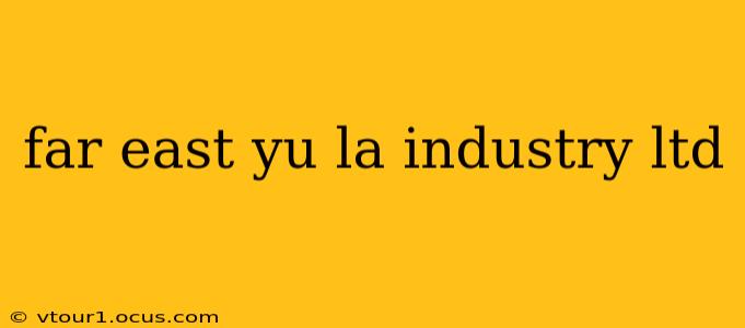 far east yu la industry ltd