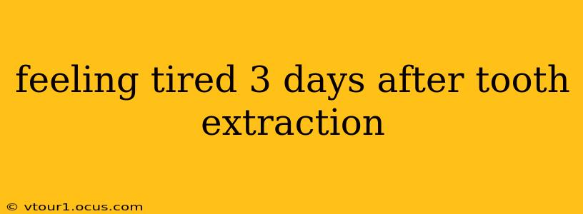 feeling tired 3 days after tooth extraction