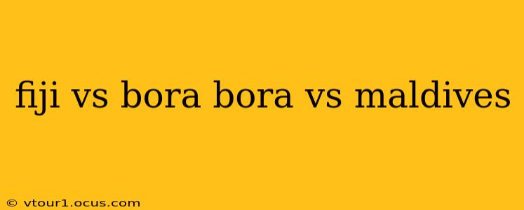 fiji vs bora bora vs maldives