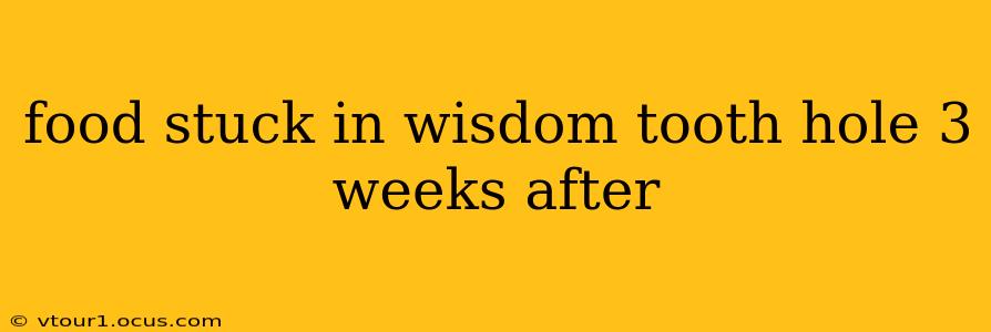 food stuck in wisdom tooth hole 3 weeks after