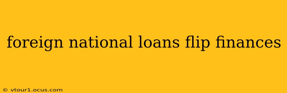 foreign national loans flip finances
