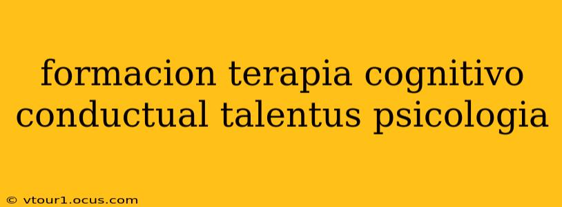 formacion terapia cognitivo conductual talentus psicologia