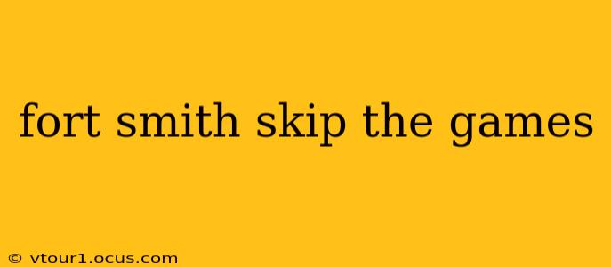 fort smith skip the games