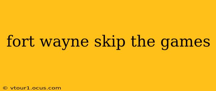 fort wayne skip the games