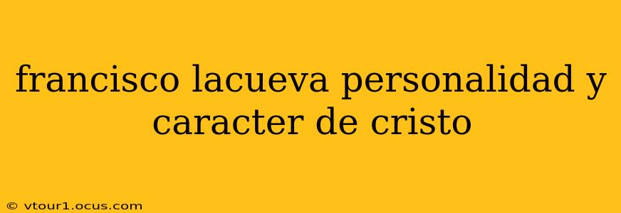 francisco lacueva personalidad y caracter de cristo