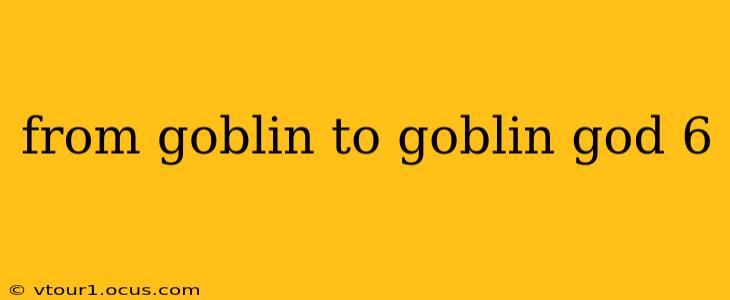 from goblin to goblin god 6