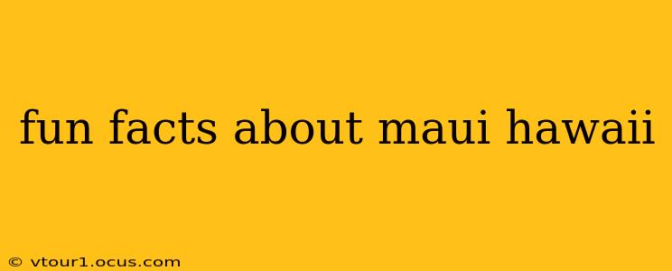 fun facts about maui hawaii