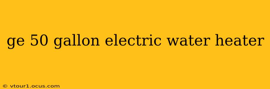 ge 50 gallon electric water heater