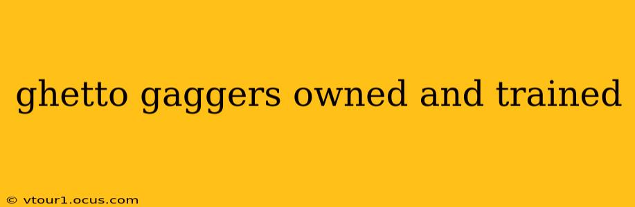 ghetto gaggers owned and trained