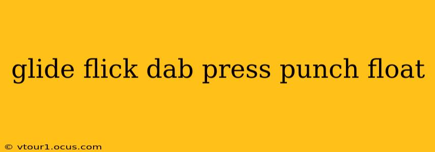 glide flick dab press punch float