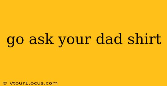 go ask your dad shirt