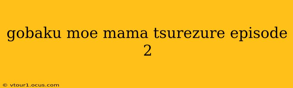 gobaku moe mama tsurezure episode 2 gobaku moe mama tsurezure episode 2
