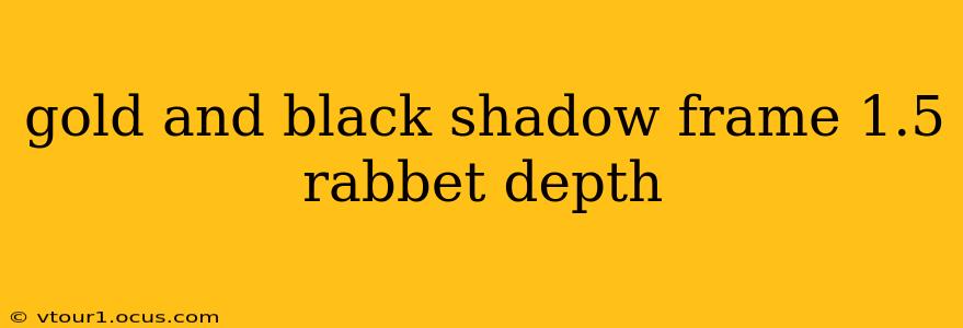 gold and black shadow frame 1.5 rabbet depth