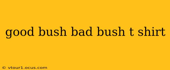 good bush bad bush t shirt
