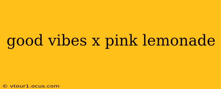 good vibes x pink lemonade