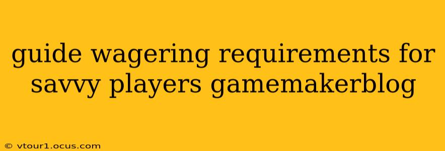 guide wagering requirements for savvy players gamemakerblog