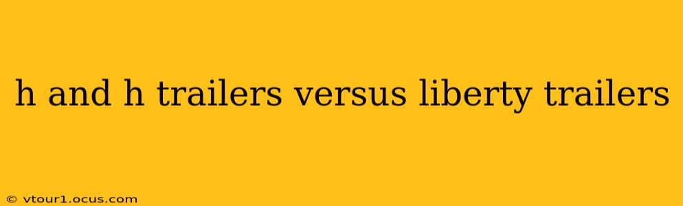 h and h trailers versus liberty trailers
