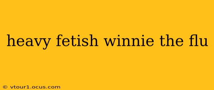 heavy fetish winnie the flu heavy fetish winnie the flu