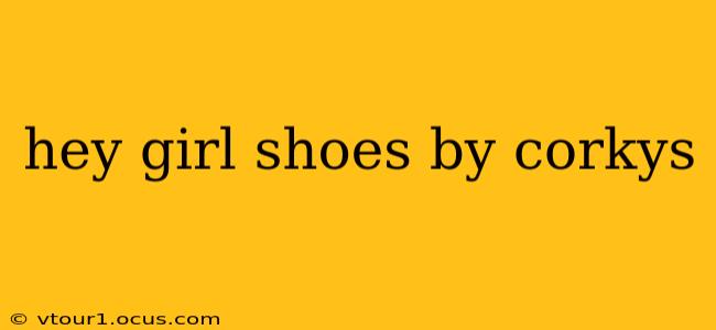 hey girl shoes by corkys