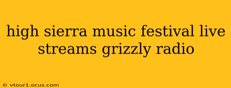 high sierra music festival live streams grizzly radio