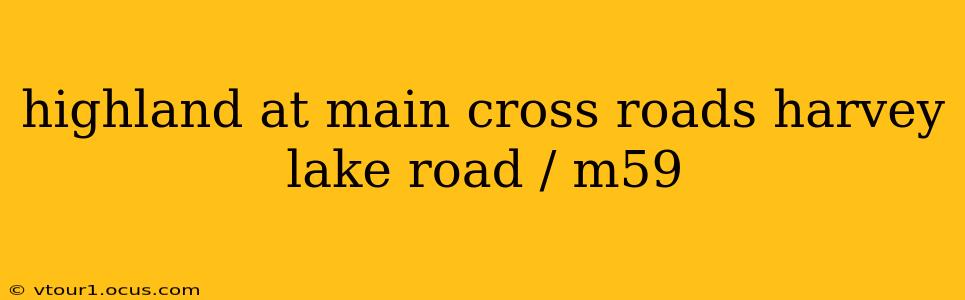 highland at main cross roads harvey lake road / m59