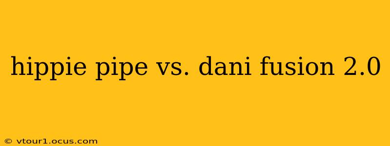 hippie pipe vs. dani fusion 2.0