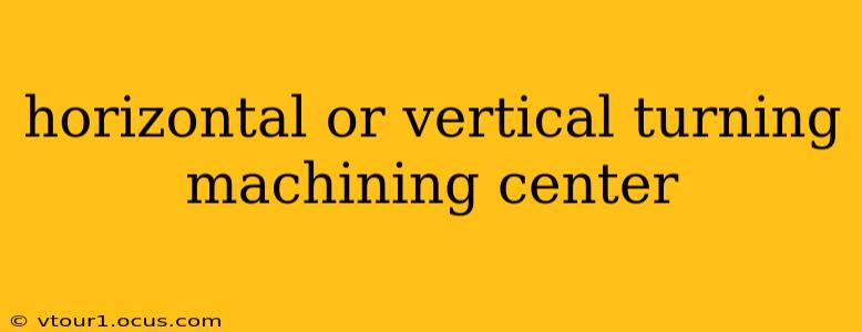 horizontal or vertical turning machining center