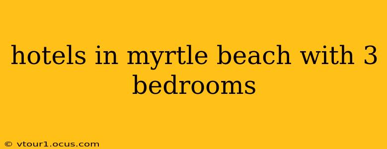 hotels in myrtle beach with 3 bedrooms