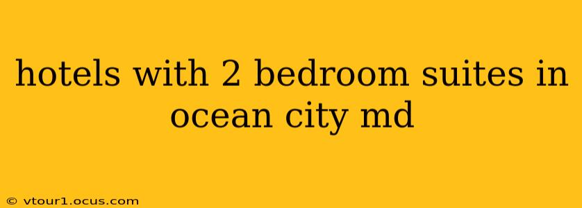 hotels with 2 bedroom suites in ocean city md