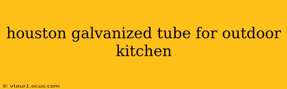 houston galvanized tube for outdoor kitchen
