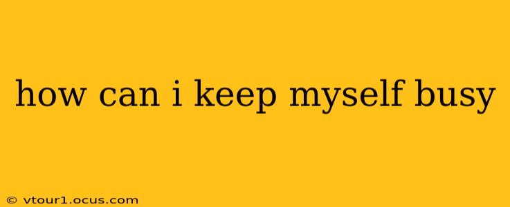 how can i keep myself busy