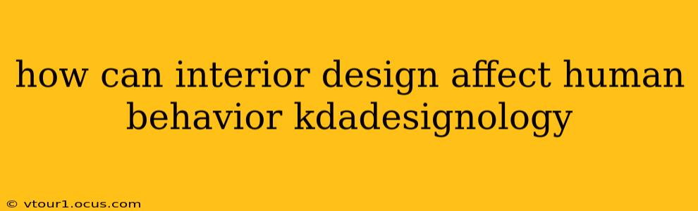 how can interior design affect human behavior kdadesignology