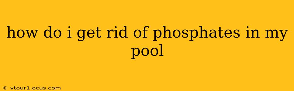how do i get rid of phosphates in my pool