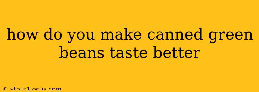 how do you make canned green beans taste better