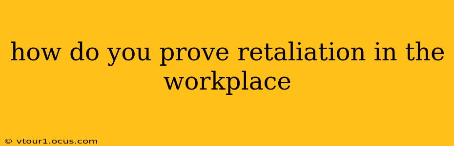how do you prove retaliation in the workplace