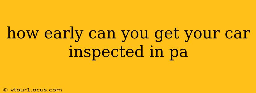 how early can you get your car inspected in pa