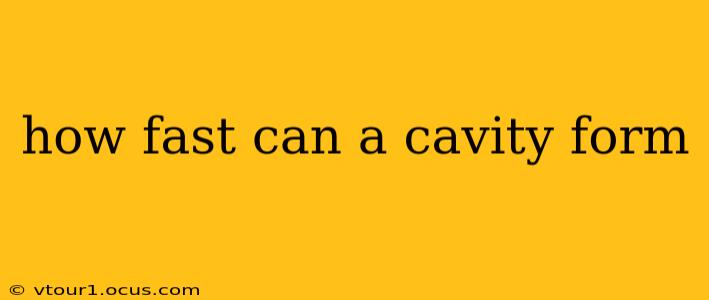 how fast can a cavity form