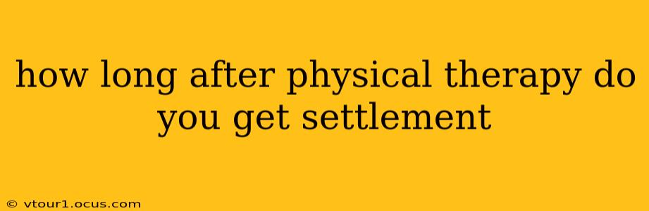how long after physical therapy do you get settlement