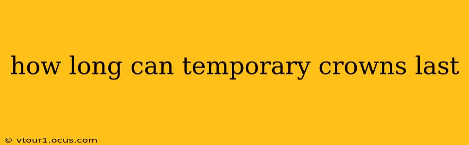 how long can temporary crowns last