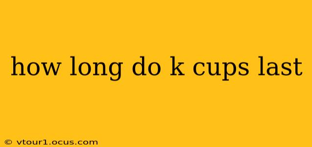 how long do k cups last