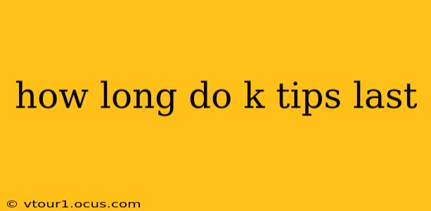 how long do k tips last