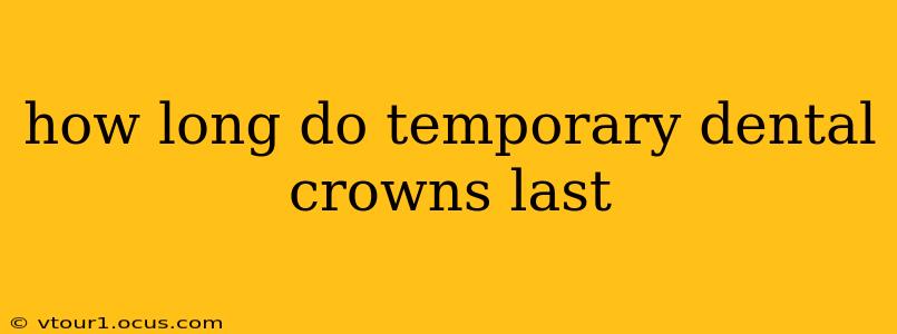 how long do temporary dental crowns last