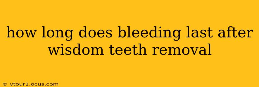 how long does bleeding last after wisdom teeth removal