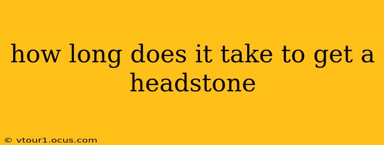 how long does it take to get a headstone