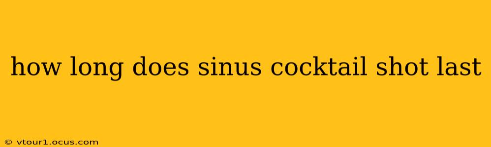 how long does sinus cocktail shot last
