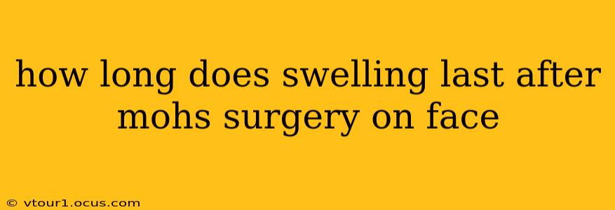 how long does swelling last after mohs surgery on face