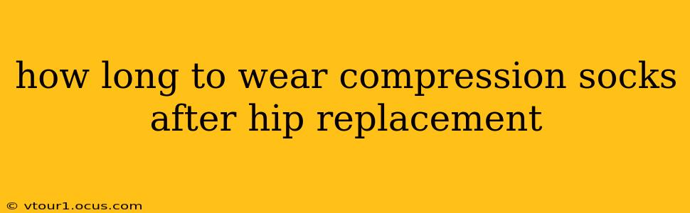 how long to wear compression socks after hip replacement