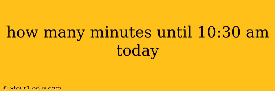 how many minutes until 10:30 am today how many minutes until 10:30 am today